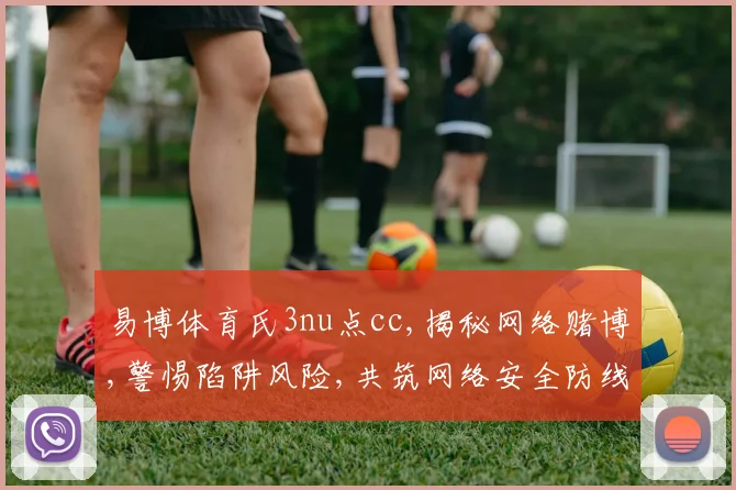 易博体育氏3nu点cc,揭秘网络赌博,警惕陷阱风险,共筑网络安全防线,