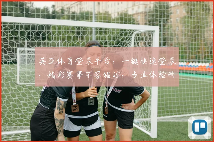 英亚体育登录平台，一键快速登录，精彩赛事不容错过，专业体验两不误，畅享运动乐趣
