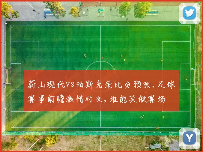 蔚山现代vs珀斯光荣比分预测,足球赛事前瞻激情对决,谁能笑傲赛场
