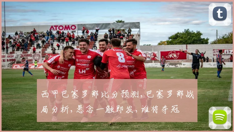 西甲巴塞罗那比分预测,巴塞罗那战局分析,悬念一触即发,谁将夺冠